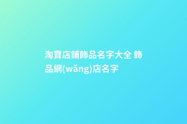 淘寶店鋪飾品名字大全 飾品網(wǎng)店名字-第1張-店鋪起名-玄機(jī)派